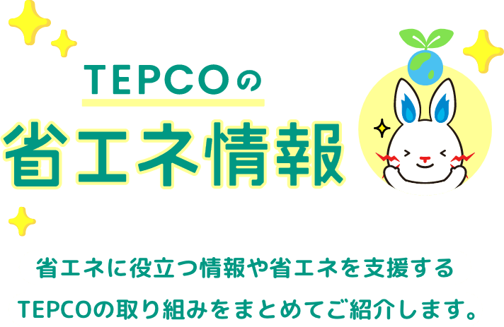 TEPCOの省エネ情報｜省エネに役立つ情報や省エネを支援するTEPCOの取り組みをまとめてご紹介します。